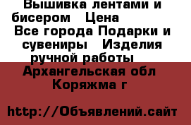 Вышивка лентами и бисером › Цена ­ 25 000 - Все города Подарки и сувениры » Изделия ручной работы   . Архангельская обл.,Коряжма г.